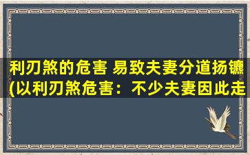 利刃煞的危害 易致夫妻分道扬镳(以利刃煞危害：不少夫妻因此走向破裂边缘)